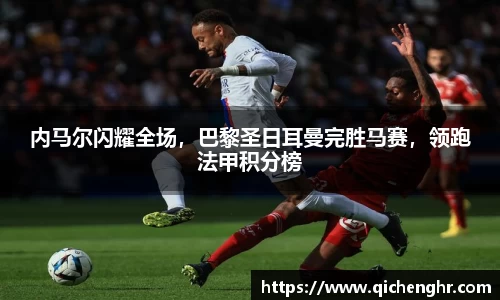 内马尔闪耀全场，巴黎圣日耳曼完胜马赛，领跑法甲积分榜