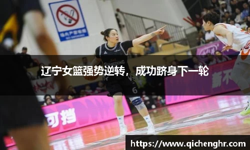 辽宁女篮强势逆转，成功跻身下一轮