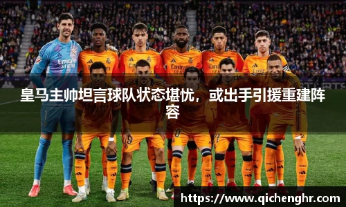 皇马主帅坦言球队状态堪忧，或出手引援重建阵容