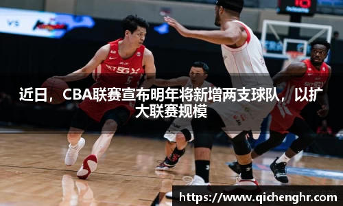 近日，CBA联赛宣布明年将新增两支球队，以扩大联赛规模