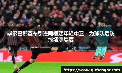 毕尔巴鄂宣布引进阿根廷年轻中卫，为球队后防线增添厚度