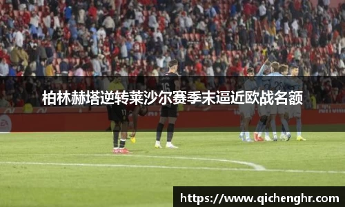 柏林赫塔逆转莱沙尔赛季末逼近欧战名额