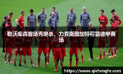 勒沃库森客场秀绝杀，力克斯图加特称霸德甲赛场