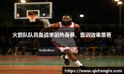 火箭队队员备战季前热身赛，集训效果显著