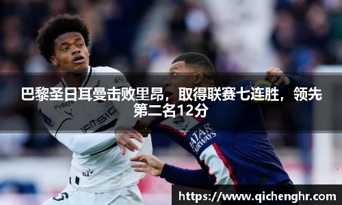 巴黎圣日耳曼击败里昂，取得联赛七连胜，领先第二名12分