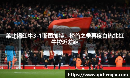 莱比锡红牛3-1斯图加特，榜首之争再度白热北红牛拉近差距