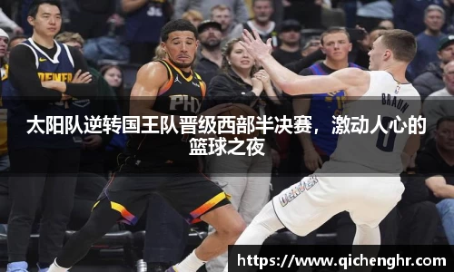 太阳队逆转国王队晋级西部半决赛，激动人心的篮球之夜