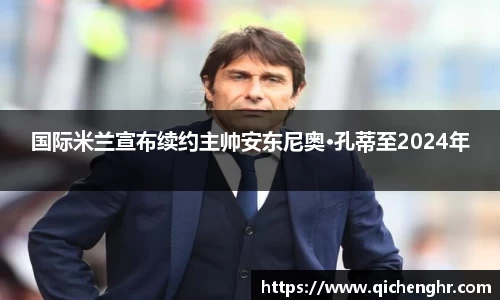 国际米兰宣布续约主帅安东尼奥·孔蒂至2024年