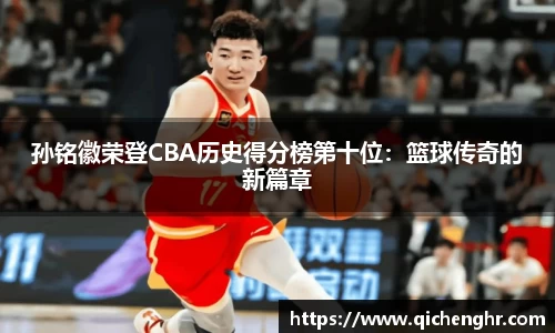 孙铭徽荣登CBA历史得分榜第十位：篮球传奇的新篇章