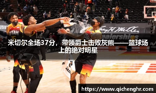 米切尔全场37分，带领爵士击败灰熊——篮球场上的绝对明星