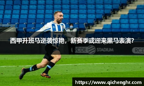 西甲升班马逆袭惊艳，新赛季或迎来黑马表演？