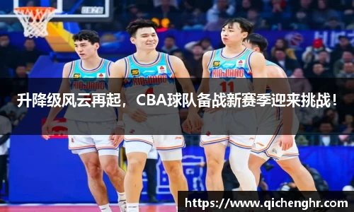 升降级风云再起，CBA球队备战新赛季迎来挑战！