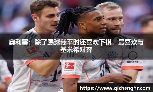 奥利塞：除了踢球我平时还喜欢下棋，最喜欢与基米希对弈