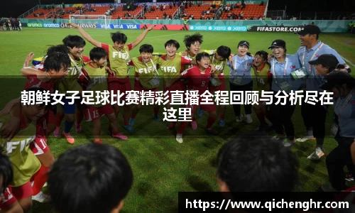 朝鲜女子足球比赛精彩直播全程回顾与分析尽在这里