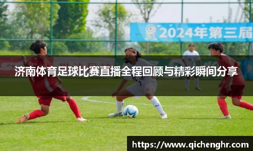 济南体育足球比赛直播全程回顾与精彩瞬间分享