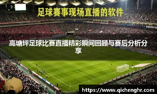 高塘坪足球比赛直播精彩瞬间回顾与赛后分析分享