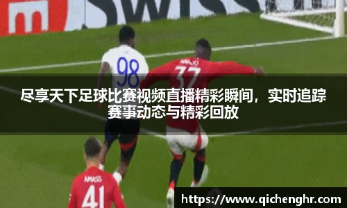 尽享天下足球比赛视频直播精彩瞬间，实时追踪赛事动态与精彩回放