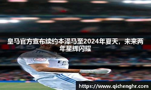 皇马官方宣布续约本泽马至2024年夏天，未来两年星辉闪耀