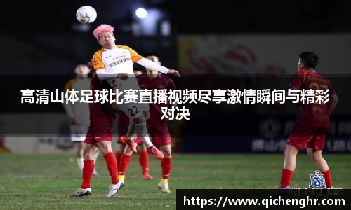 高清山体足球比赛直播视频尽享激情瞬间与精彩对决