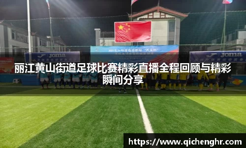 丽江黄山街道足球比赛精彩直播全程回顾与精彩瞬间分享