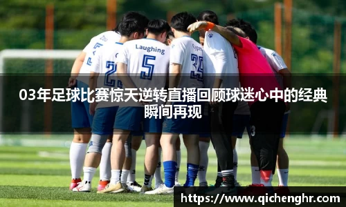 03年足球比赛惊天逆转直播回顾球迷心中的经典瞬间再现