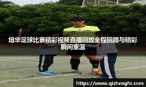 培华足球比赛精彩视频直播回放全程回顾与精彩瞬间重温