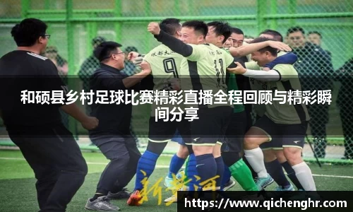 和硕县乡村足球比赛精彩直播全程回顾与精彩瞬间分享