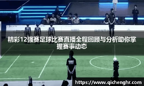 精彩12强赛足球比赛直播全程回顾与分析助你掌握赛事动态