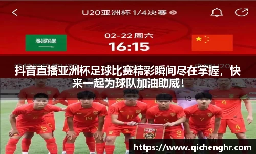 抖音直播亚洲杯足球比赛精彩瞬间尽在掌握，快来一起为球队加油助威！