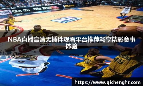 NBA直播高清无插件观看平台推荐畅享精彩赛事体验