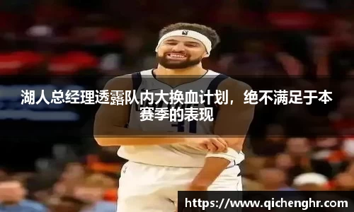 湖人总经理透露队内大换血计划，绝不满足于本赛季的表现