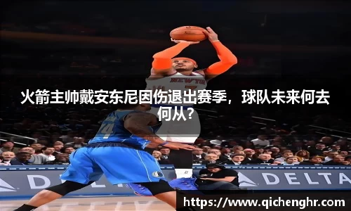 火箭主帅戴安东尼因伤退出赛季，球队未来何去何从？